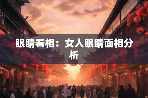 眼睛看相：女人眼睛面相分析