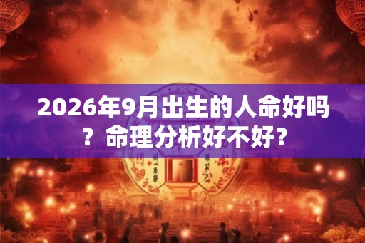 2026年9月出生的人命好吗？命理分析好不好？