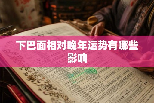 下巴面相对晚年运势有哪些影响