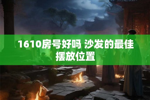 1610房号好吗 沙发的最佳摆放位置