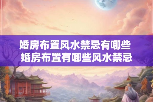 婚房布置风水禁忌有哪些 婚房布置有哪些风水禁忌