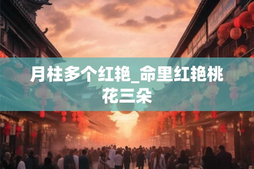 月柱多个红艳_命里红艳桃花三朵