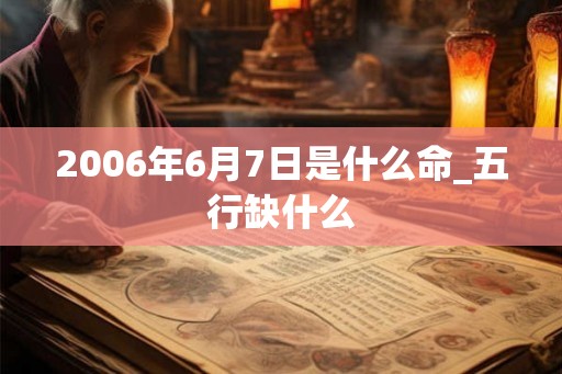 2006年6月7日是什么命_五行缺什么
