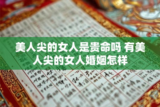 美人尖的女人是贵命吗 有美人尖的女人婚姻怎样