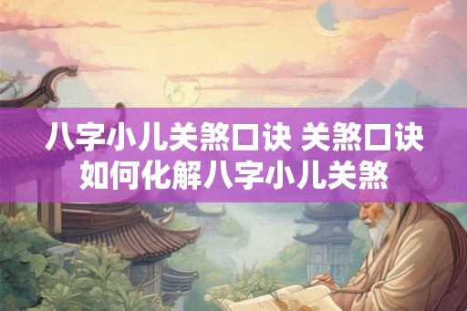 八字小儿关煞口诀 关煞口诀如何化解八字小儿关煞