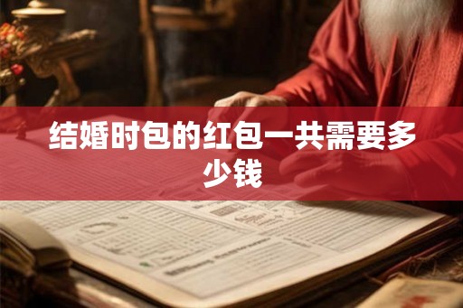 结婚时包的红包一共需要多少钱 结婚时包的红包一共需要多少钱