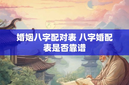 婚姻八字配对表 八字婚配表是否靠谱 婚姻八字配对表 八字婚配表是否靠谱