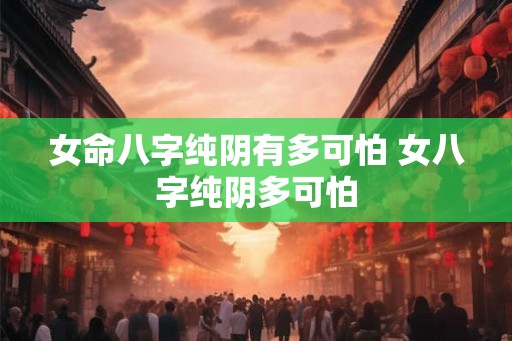 女命八字纯阴有多可怕 女八字纯阴多可怕