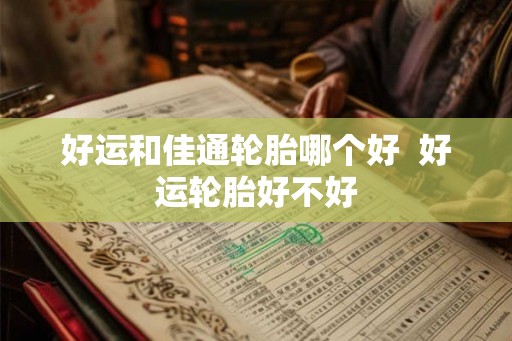 好运和佳通轮胎哪个好  好运轮胎好不好