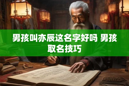 男孩叫亦辰这名字好吗 男孩取名技巧