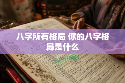 八字所有格局 你的八字格局是什么 八字所有格局 你的八字格局是什么