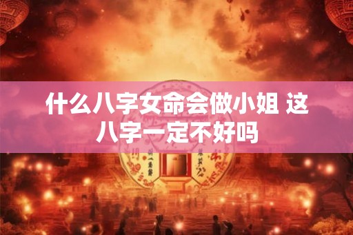 什么八字女命会做小姐 这八字一定不好吗