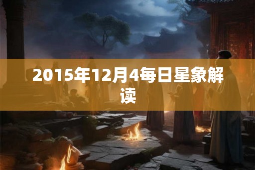 2015年12月4每日星象解读 2015年12月4每日星象解读