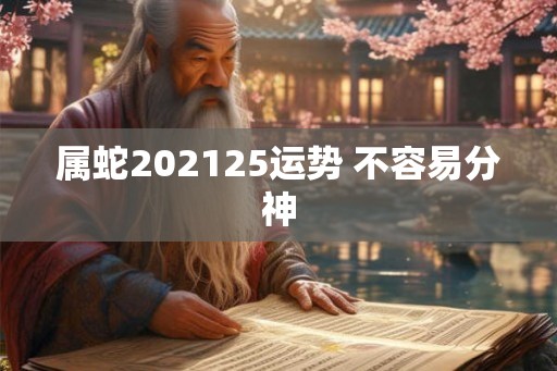 属蛇202125运势 不容易分神