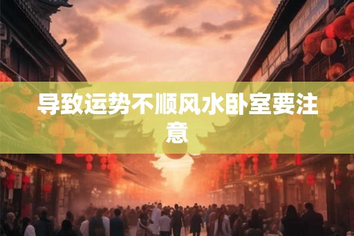 导致运势不顺风水卧室要注意
