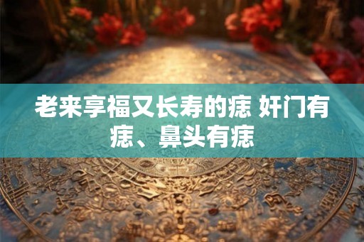 老来享福又长寿的痣 奸门有痣、鼻头有痣