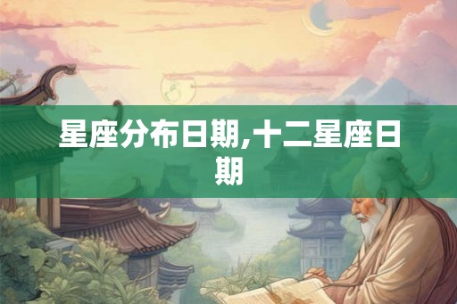 星座分布日期,十二星座日期