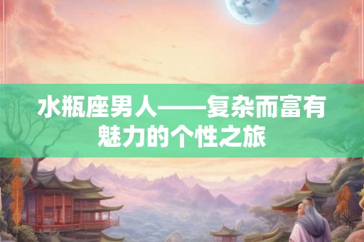 水瓶座男人——复杂而富有魅力的个性之旅
