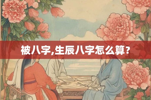 被八字,生辰八字怎么算？