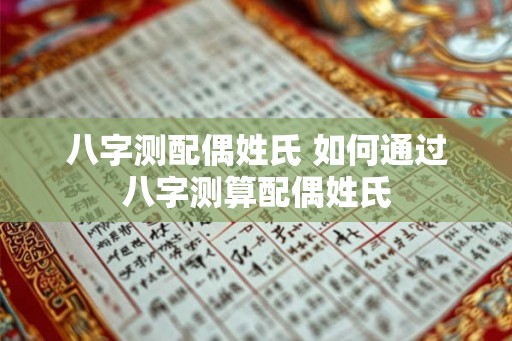 八字测配偶姓氏 如何通过八字测算配偶姓氏