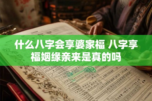 什么八字会享婆家福 八字享福姻缘亲来是真的吗