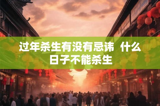 过年杀生有没有忌讳  什么日子不能杀生