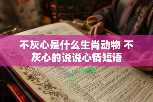不灰心是什么生肖动物 不灰心的说说心情短语