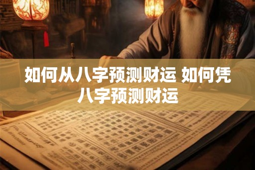 如何从八字预测财运 如何凭八字预测财运