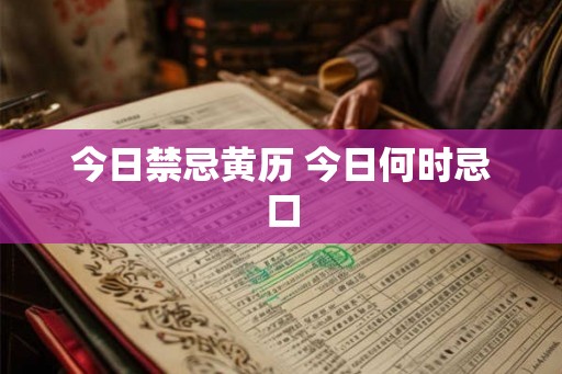 今日禁忌黄历 今日何时忌口