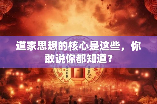 道家思想的核心是这些，你敢说你都知道？