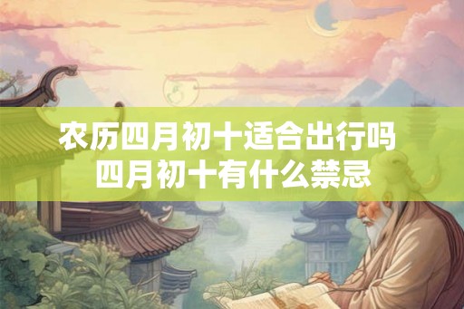 农历四月初十适合出行吗 四月初十有什么禁忌
