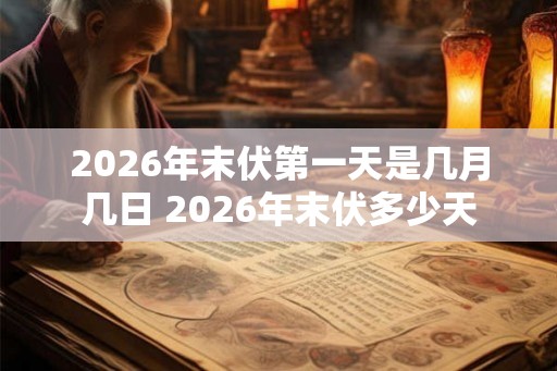 2026年末伏第一天是几月几日 2026年末伏多少天