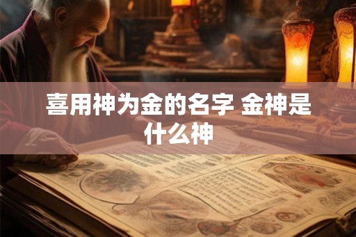 喜用神为金的名字 金神是什么神