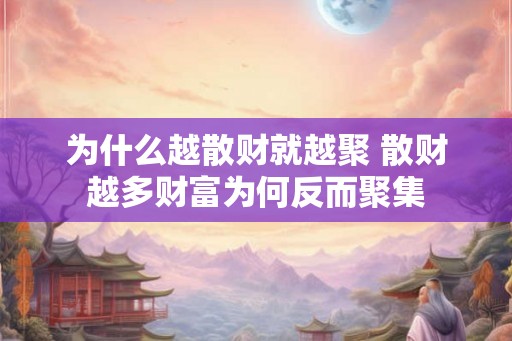 为什么越散财就越聚 散财越多财富为何反而聚集 为什么越散财就越聚 散财越多财富为何反而聚集