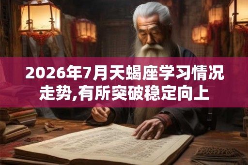 2026年7月天蝎座学习情况走势,有所突破稳定向上