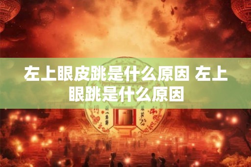 左上眼皮跳是什么原因 左上眼跳是什么原因