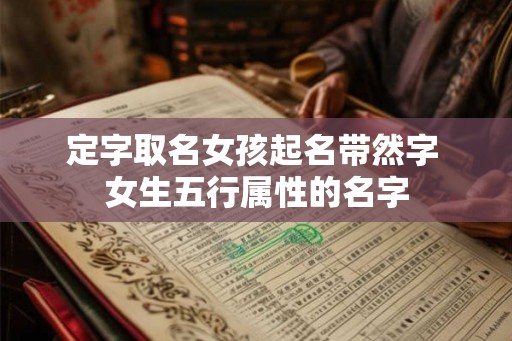 定字取名女孩起名带然字 女生五行属性的名字