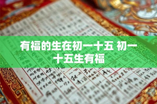 有福的生在初一十五 初一十五生有福 有福的生在初一十五 初一十五生有福