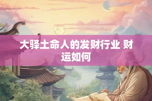 大驿土命人的发财行业 财运如何