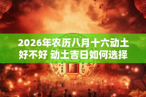 2026年农历八月十六动土好不好 动土吉日如何选择