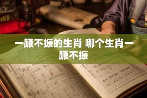 一蹶不振的生肖 哪个生肖一蹶不振 一蹶不振的生肖 哪个生肖一蹶不振