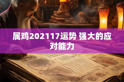 属鸡202117运势 强大的应对能力 属鸡202117运势 强大的应对能力