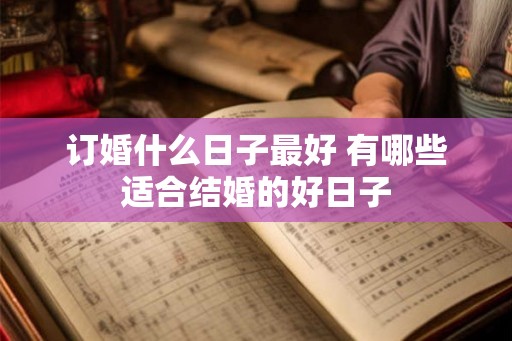 订婚什么日子最好 有哪些适合结婚的好日子