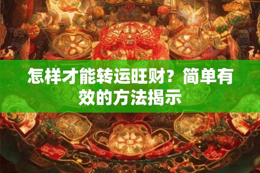 怎样才能转运旺财？简单有效的方法揭示