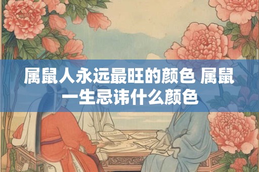 属鼠人永远最旺的颜色 属鼠一生忌讳什么颜色 属鼠人永远最旺的颜色 属鼠一生忌讳什么颜色
