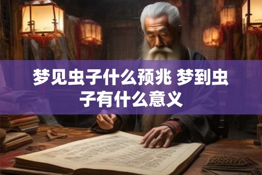 梦见虫子什么预兆 梦到虫子有什么意义