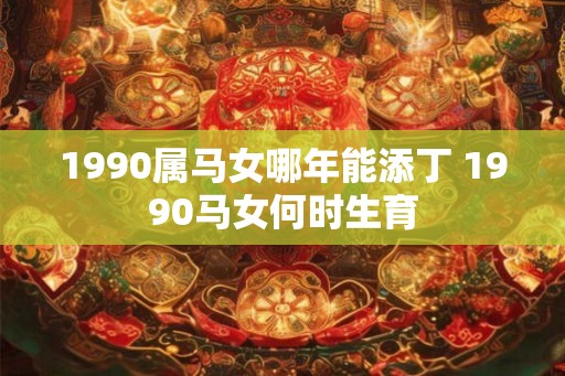 1990属马女哪年能添丁 1990马女何时生育