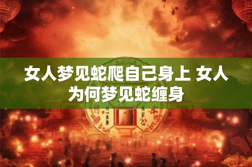 女人梦见蛇爬自己身上 女人为何梦见蛇缠身