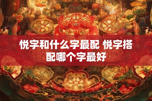 悦字和什么字最配 悦字搭配哪个字最好