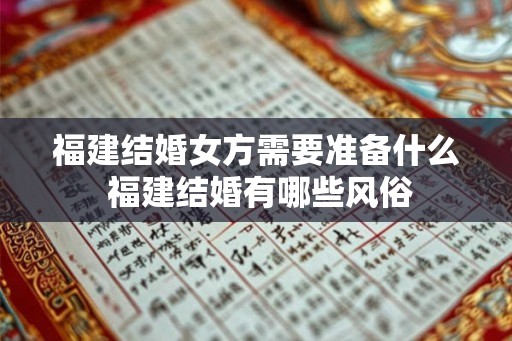 福建结婚女方需要准备什么 福建结婚有哪些风俗